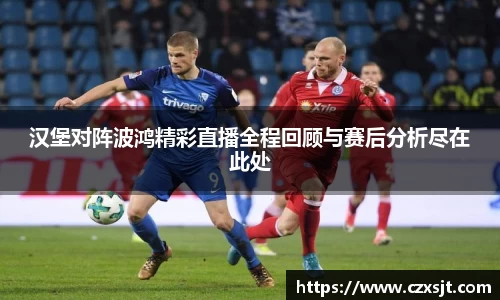 汉堡对阵波鸿精彩直播全程回顾与赛后分析尽在此处