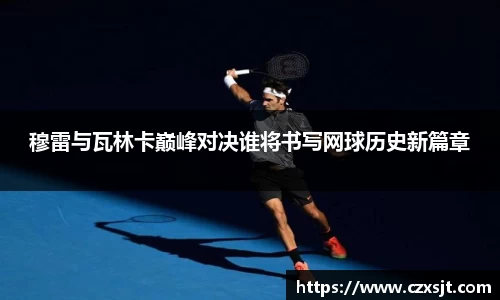 穆雷与瓦林卡巅峰对决谁将书写网球历史新篇章