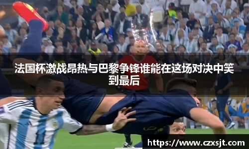 法国杯激战昂热与巴黎争锋谁能在这场对决中笑到最后