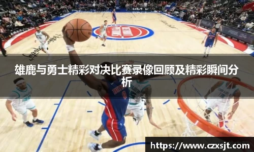 雄鹿与勇士精彩对决比赛录像回顾及精彩瞬间分析