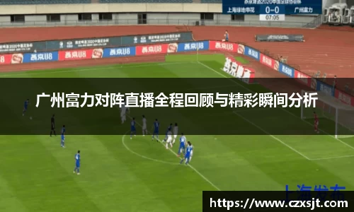 广州富力对阵直播全程回顾与精彩瞬间分析