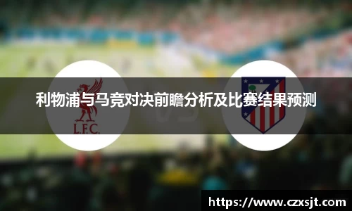 利物浦与马竞对决前瞻分析及比赛结果预测