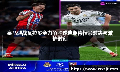 皇马迎战瓦拉多全力争胜球迷期待精彩对决与激情时刻